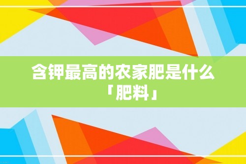 含钾最高的农家肥是什么「肥料」