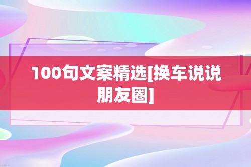 100句文案精选[换车说说朋友圈]