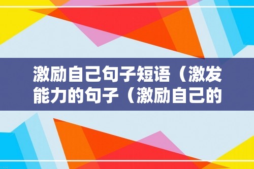 激励自己句子短语（激发能力的句子（激励自己的句子））