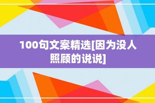 100句文案精选[因为没人照顾的说说]