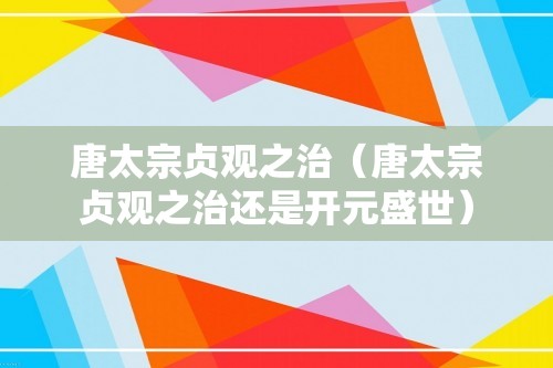 唐太宗贞观之治（唐太宗贞观之治还是开元盛世）