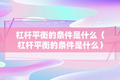 杠杆平衡的条件是什么（杠杆平衡的条件是什么）