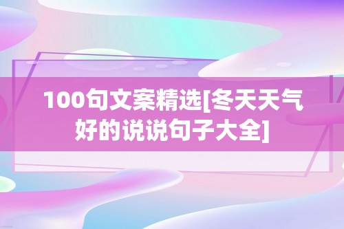 100句文案精选[冬天天气好的说说句子大全]