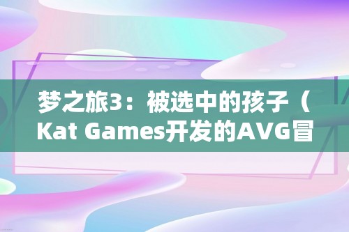 梦之旅3：被选中的孩子（Kat Games开发的AVG冒险游戏）