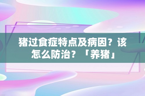 猪过食症特点及病因？该怎么防治？「养猪」