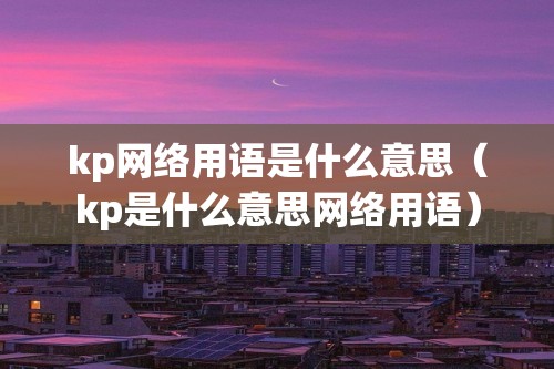 kp网络用语是什么意思（kp是什么意思网络用语）