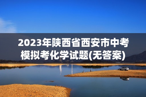 2023年陕西省西安市中考模拟考化学试题(无答案)