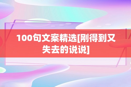 100句文案精选[刚得到又失去的说说]