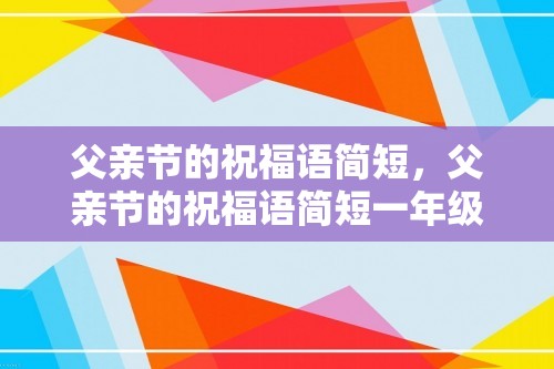 父亲节的祝福语简短，父亲节的祝福语简短一年级？