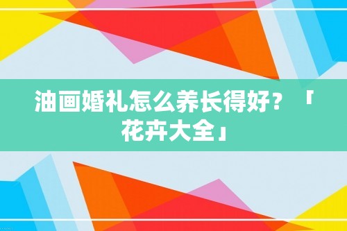 油画婚礼怎么养长得好？「花卉大全」