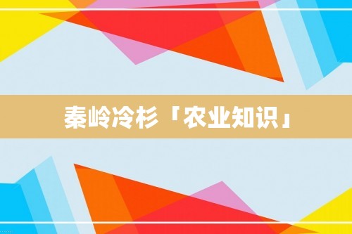 秦岭冷杉「农业知识」