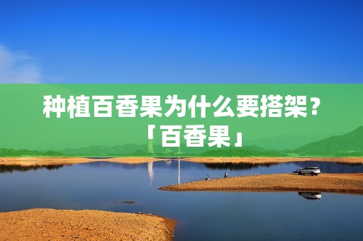 种植百香果为什么要搭架？「百香果」