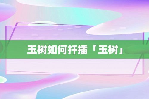 玉树如何扦插「玉树」