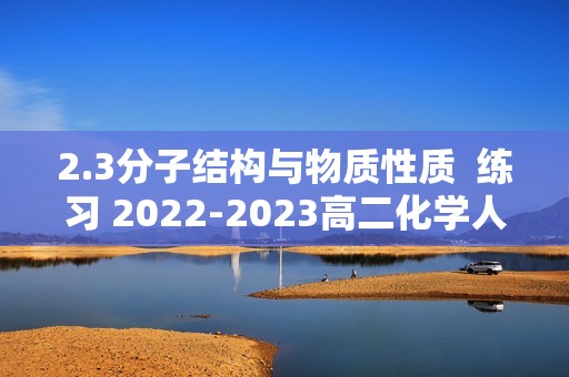 2.3分子结构与物质性质  练习 2022-2023高二化学人教版（2019）选择性必修2