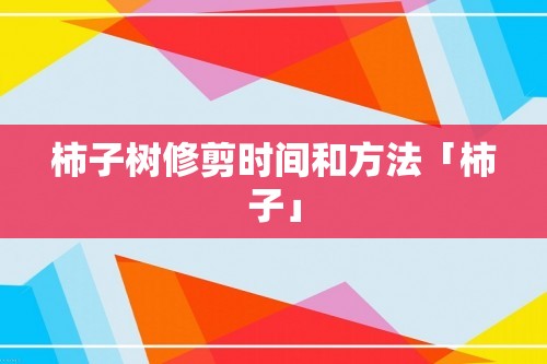 柿子树修剪时间和方法「柿子」