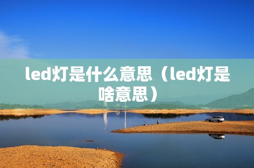 led灯是什么意思（led灯是啥意思）