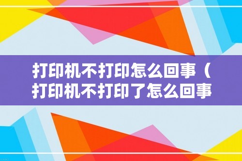 打印机不打印怎么回事（打印机不打印了怎么回事）