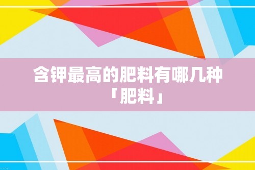 含钾最高的肥料有哪几种「肥料」