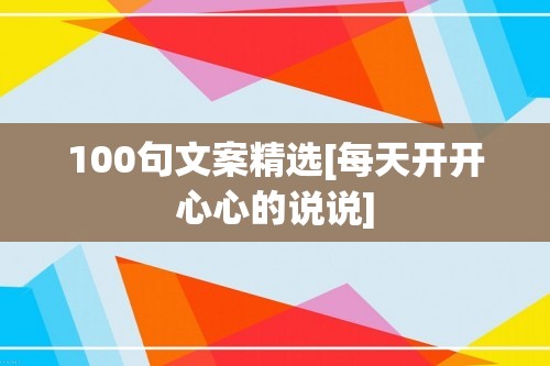 100句文案精选[每天开开心心的说说]