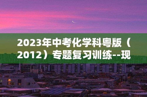 2023年中考化学科粤版（2012）专题复习训练--现代生活与化学（含解析）