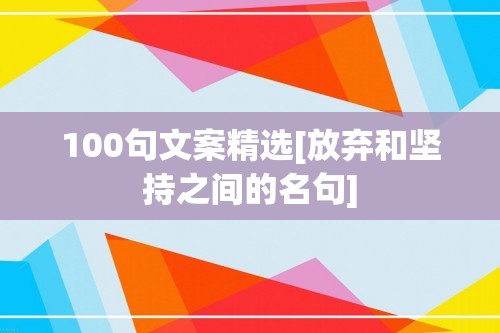 100句文案精选[放弃和坚持之间的名句]