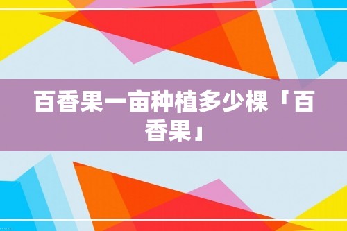 百香果一亩种植多少棵「百香果」