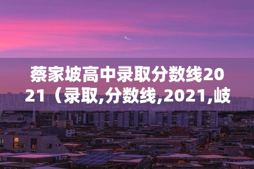 蔡家坡高中录取分数线2021（录取,分数线,2021,岐山县,蔡家坡,）