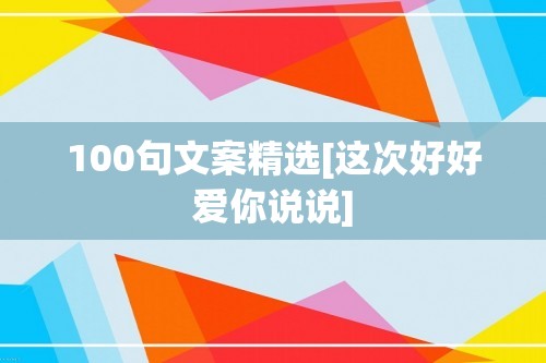 100句文案精选[这次好好爱你说说]