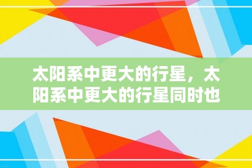 太阳系中更大的行星，太阳系中更大的行星同时也是自转最快的行星是哪个