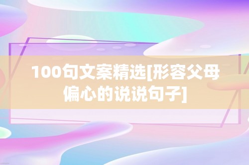 100句文案精选[形容父母偏心的说说句子]