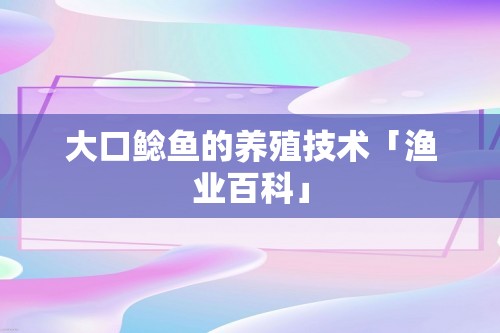 大口鲶鱼的养殖技术「渔业百科」