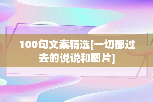 100句文案精选[一切都过去的说说和图片]