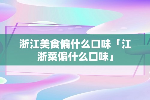 浙江美食偏什么口味「江浙菜偏什么口味」