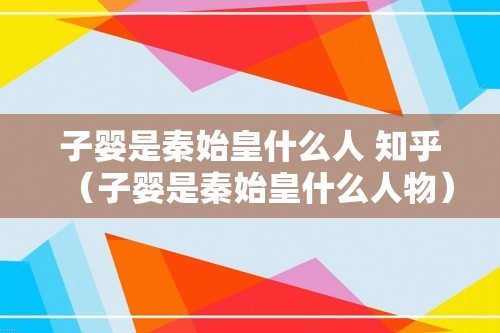 子婴是秦始皇什么人 知乎（子婴是秦始皇什么人物）