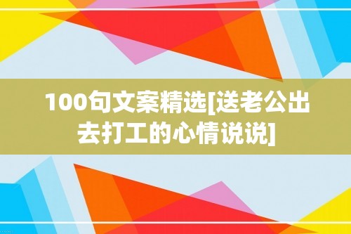 100句文案精选[送老公出去打工的心情说说]