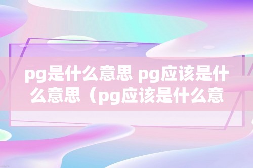 pg是什么意思 pg应该是什么意思（pg应该是什么意思）