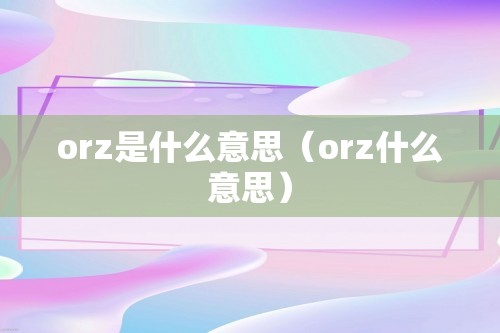 orz是什么意思（orz什么意思）