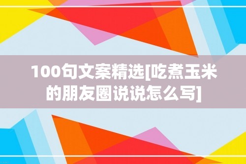 100句文案精选[吃煮玉米的朋友圈说说怎么写]