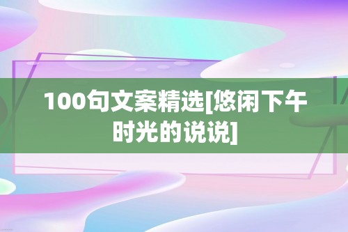 100句文案精选[悠闲下午时光的说说]