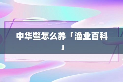 中华鳖怎么养「渔业百科」