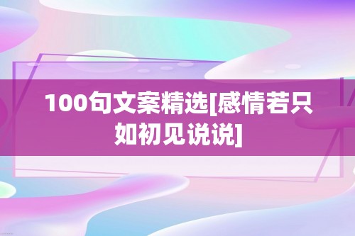 100句文案精选[感情若只如初见说说]