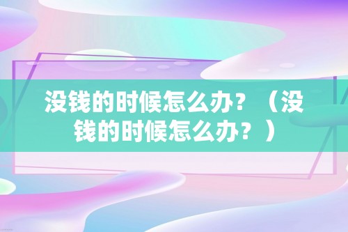 没钱的时候怎么办？（没钱的时候怎么办？）