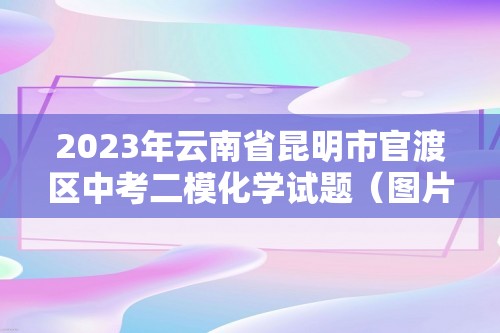 2023年云南省昆明市官渡区中考二模化学试题（图片版 含答案）