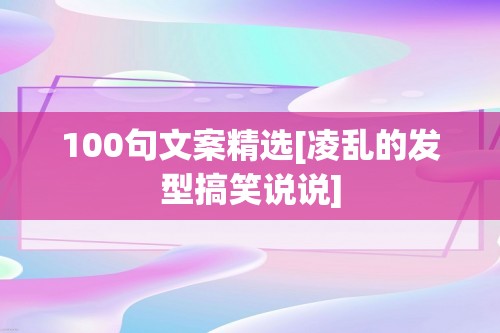 100句文案精选[凌乱的发型搞笑说说]