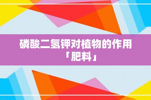 磷酸二氢钾对植物的作用「肥料」