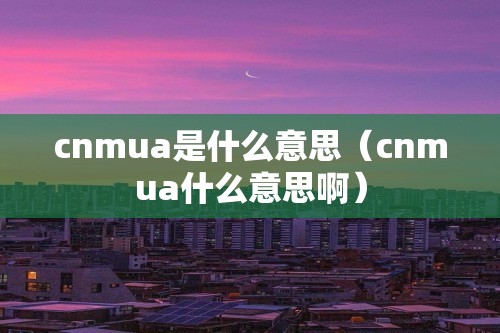 cnmua是什么意思（cnmua什么意思啊）