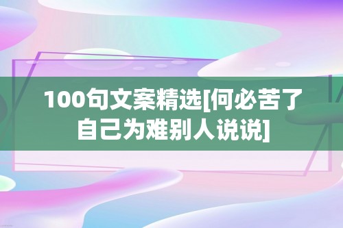 100句文案精选[何必苦了自己为难别人说说]