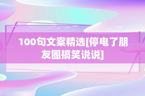 100句文案精选[停电了朋友圈搞笑说说]