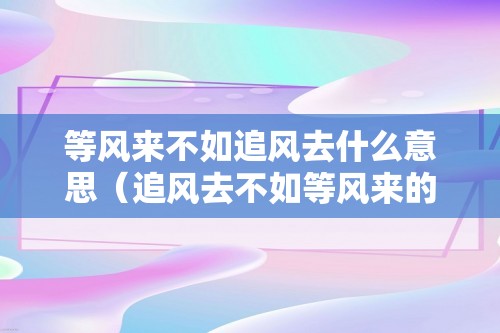 等风来不如追风去什么意思（追风去不如等风来的意思是什么）