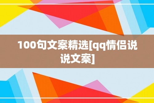 100句文案精选[qq情侣说说文案]